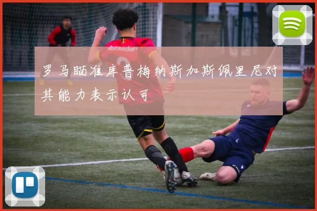 罗马瞄准库普梅纳斯加斯佩里尼对其能力表示认可