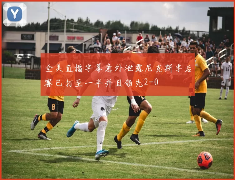 全美直播字幕意外泄露尼克斯季后赛已打至一半并且领先2-0