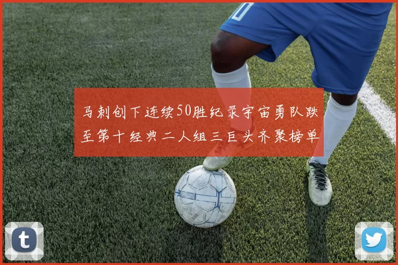 马刺创下连续50胜纪录宇宙勇队跌至第十经典二人组三巨头齐聚榜单