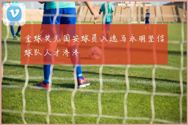 金球奖无国安球员入选马永明坚信球队人才济济