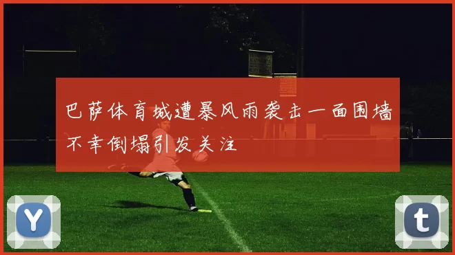 巴萨体育城遭暴风雨袭击一面围墙不幸倒塌引发关注