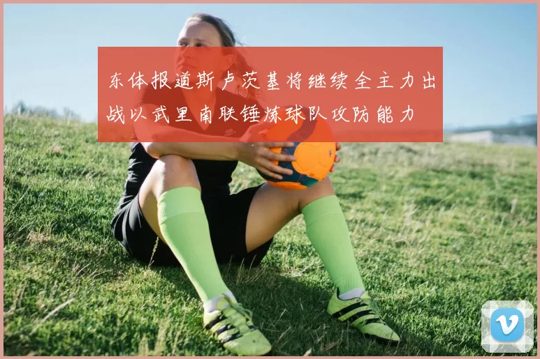 东体报道斯卢茨基将继续全主力出战以武里南联锤炼球队攻防能力