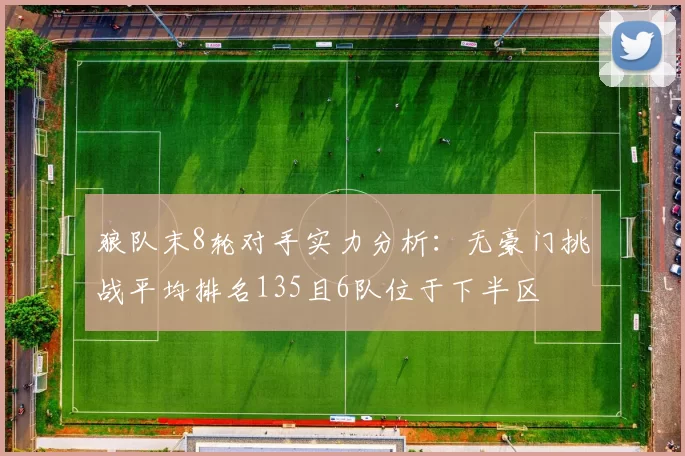 狼队末8轮对手实力分析：无豪门挑战平均排名135且6队位于下半区