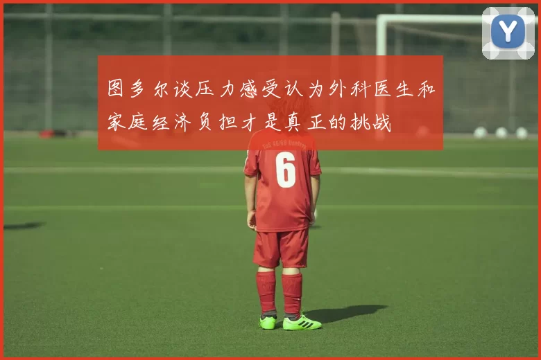 图多尔谈压力感受认为外科医生和家庭经济负担才是真正的挑战