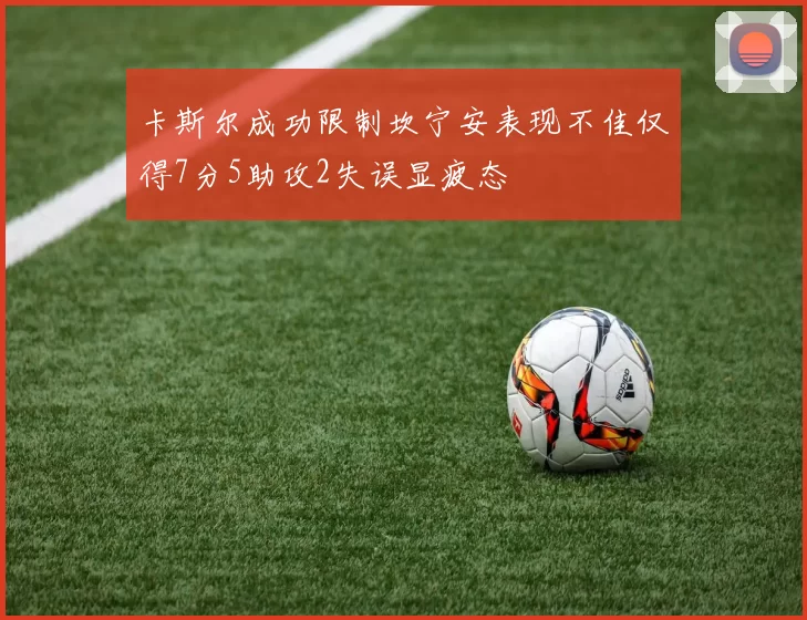 卡斯尔成功限制坎宁安表现不佳仅得7分5助攻2失误显疲态