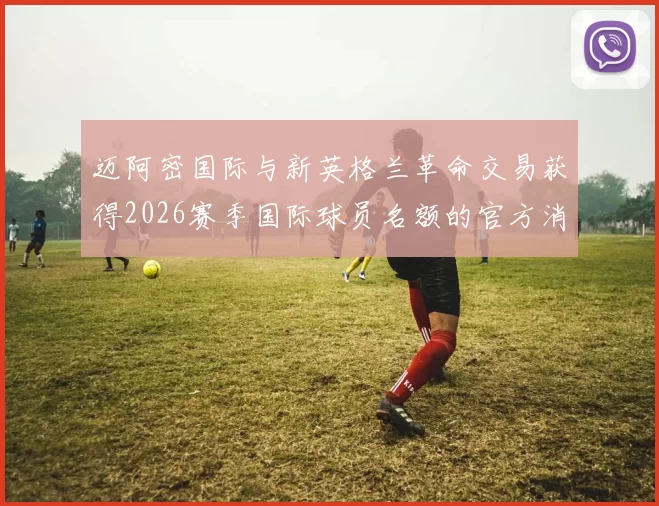 迈阿密国际与新英格兰革命交易获得2026赛季国际球员名额的官方消息