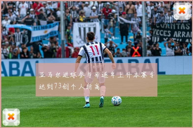亚马尔进球参与率逐年上升本赛季达到73创个人新高